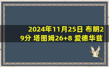 2024年11月25日 布朗29分 塔图姆26+8 爱德华兹28+9+7 绿军险胜森林狼